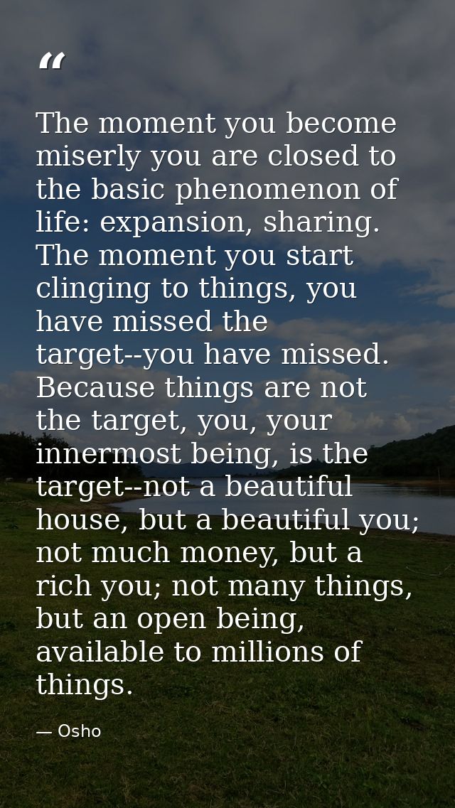 The moment you become miserly you are closed to the basic phenomenon of life: expansion, sharing. The moment you start c — Osho
