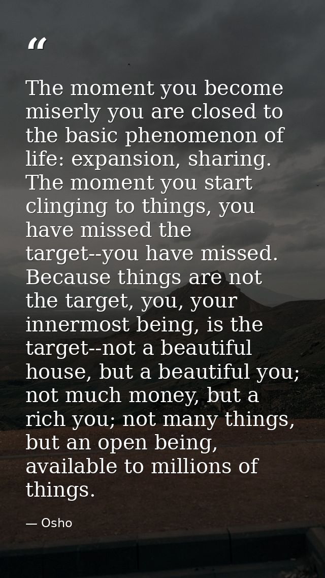 The moment you become miserly you are closed to the basic phenomenon of life: expansion, sharing. The moment you start c — Osho