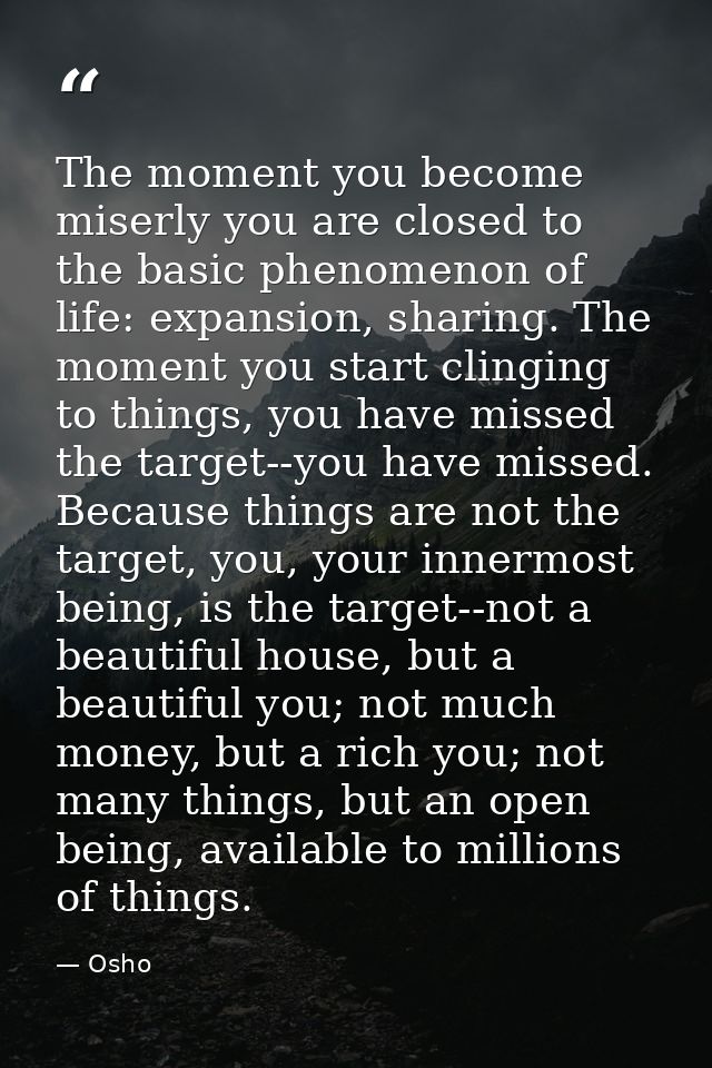 The moment you become miserly you are closed to the basic phenomenon of life: expansion, sharing. The moment you start c — Osho