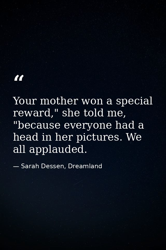 Your mother won a special reward," she told me, "because everyone had a head in her pictures. We all applauded. — Sarah Dessen, Dreamland