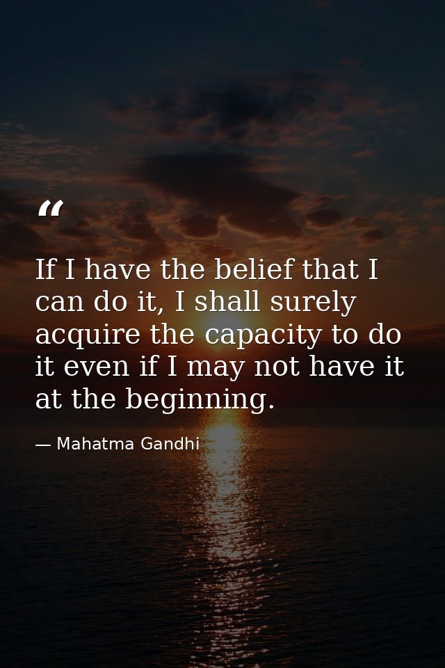 If I have the belief that I can do it, I shall surely acquire the capacity to do it even if I may not have it at the beg — Mahatma Gandhi