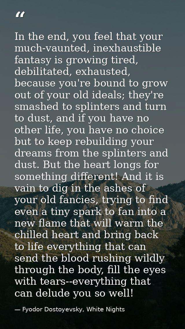 In the end, you feel that your much-vaunted, inexhaustible fantasy is growing tired, debilitated, exhausted, because you — Fyodor Dostoyevsky, White Nights