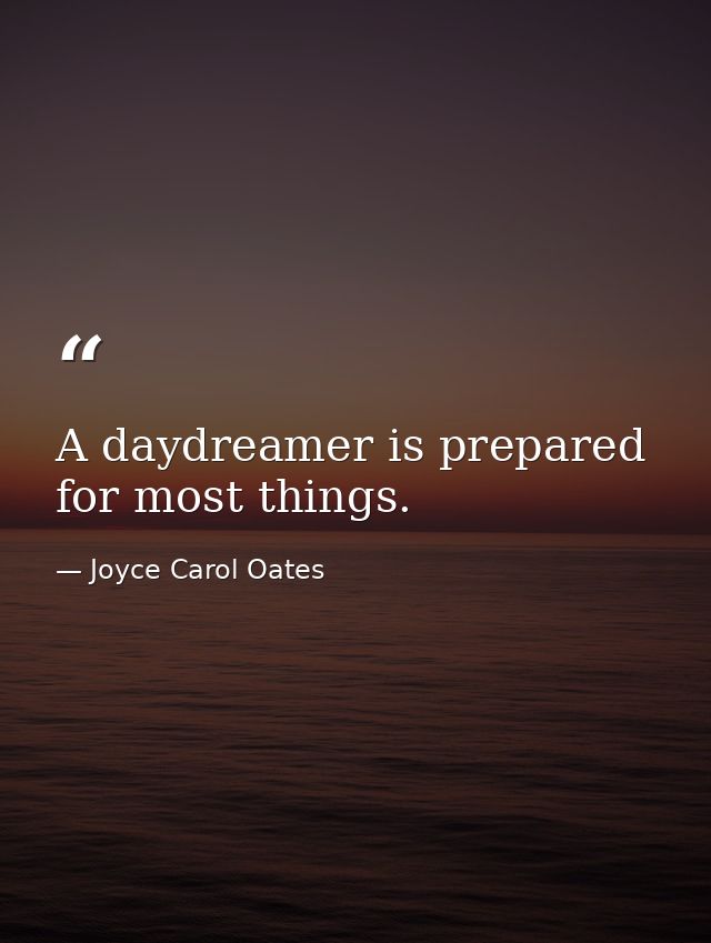 A daydreamer is prepared for most things. — Joyce Carol Oates