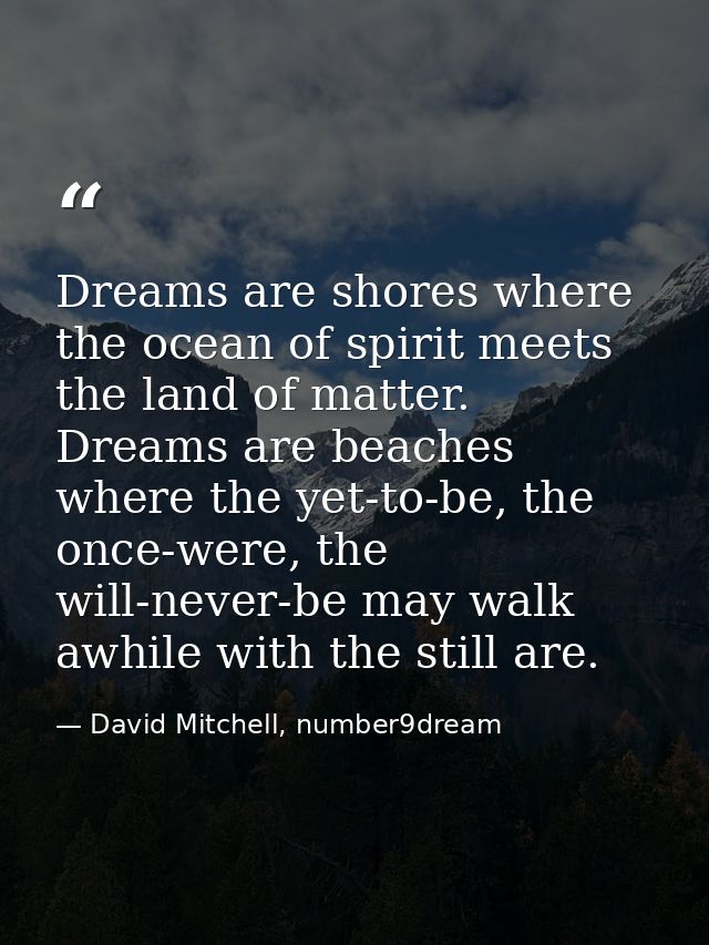 Dreams are shores where the ocean of spirit meets the land of matter. Dreams are beaches where the yet-to-be, the once-w — David Mitchell, number9dream