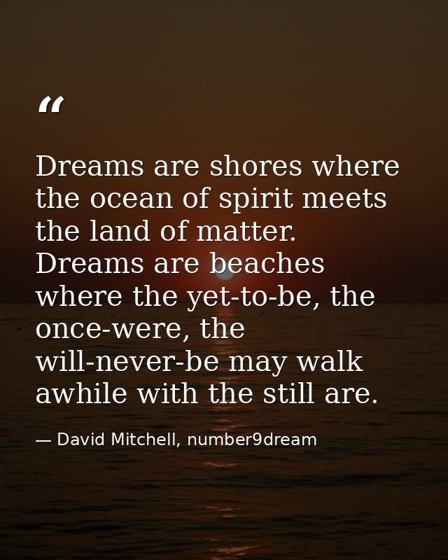 Dreams are shores where the ocean of spirit meets the land of matter. Dreams are beaches where the yet-to-be, the once-w — David Mitchell, number9dream