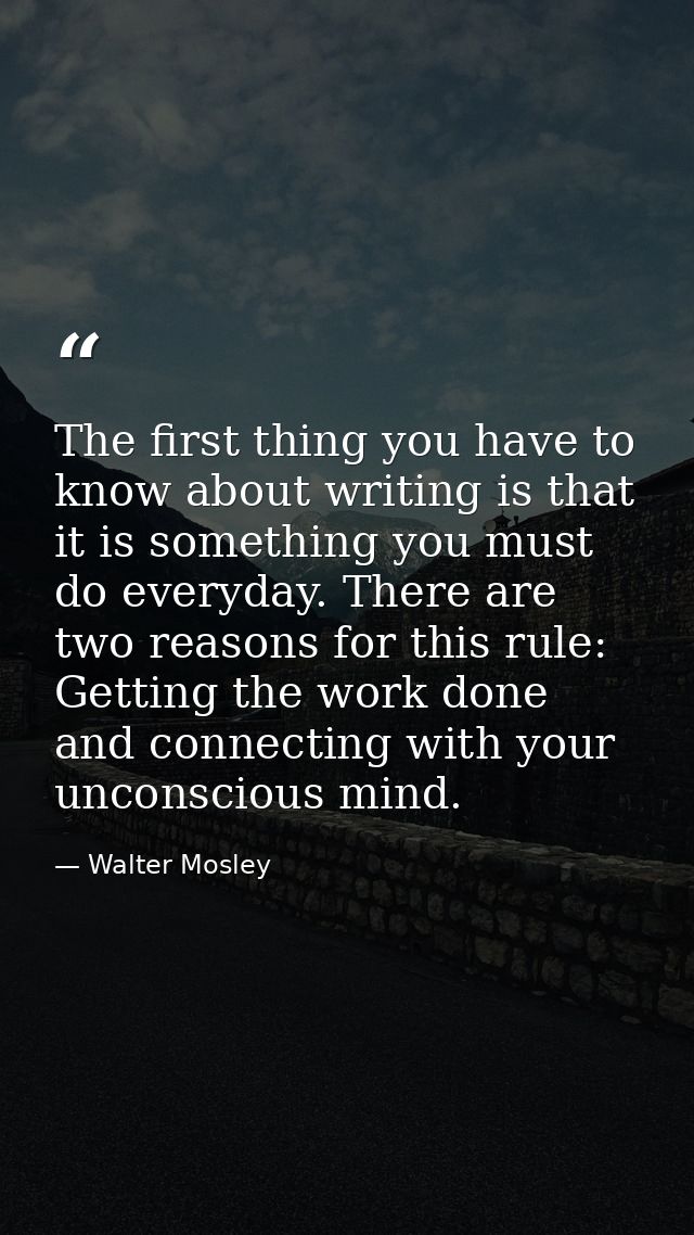 The first thing you have to know about writing is that it is something you must do everyday. There are two reasons for t — Walter Mosley