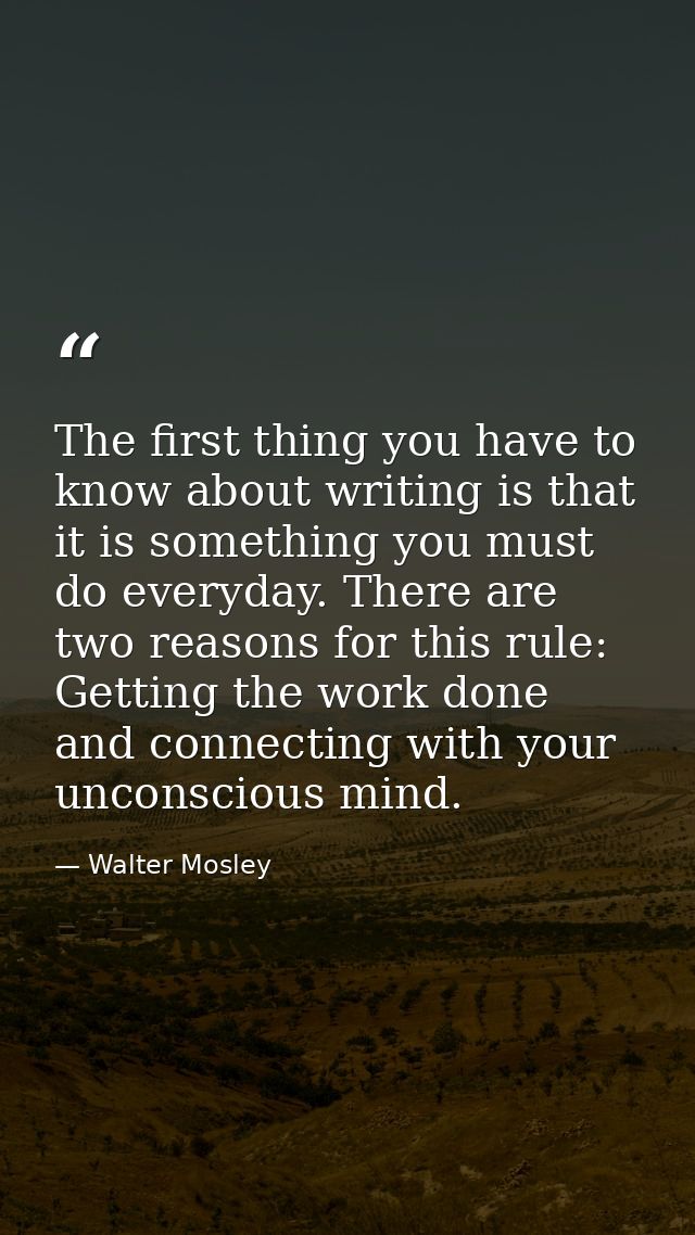 The first thing you have to know about writing is that it is something you must do everyday. There are two reasons for t — Walter Mosley