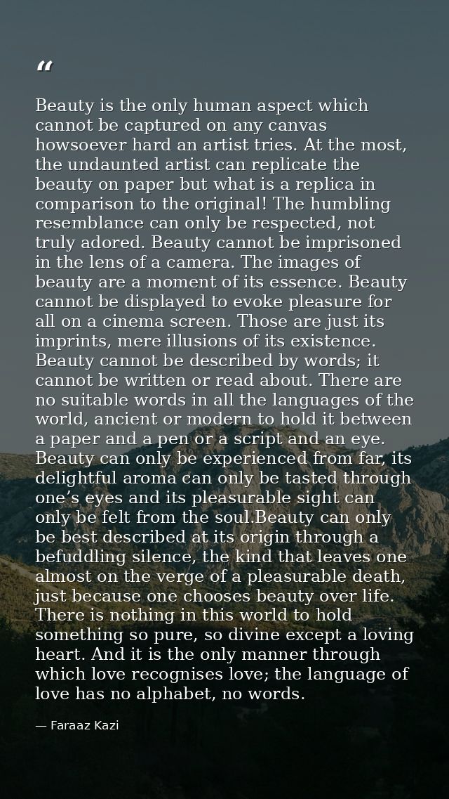 Beauty is the only human aspect which cannot be captured on any canvas howsoever hard an artist tries. At the most, the  — Faraaz Kazi