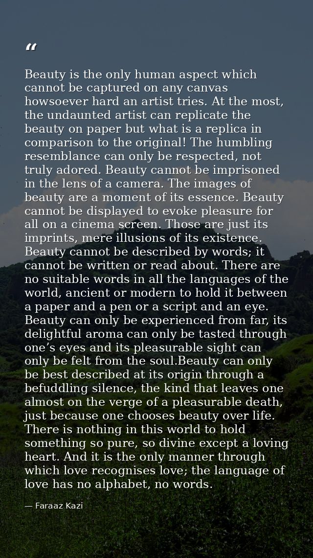 Beauty is the only human aspect which cannot be captured on any canvas howsoever hard an artist tries. At the most, the  — Faraaz Kazi