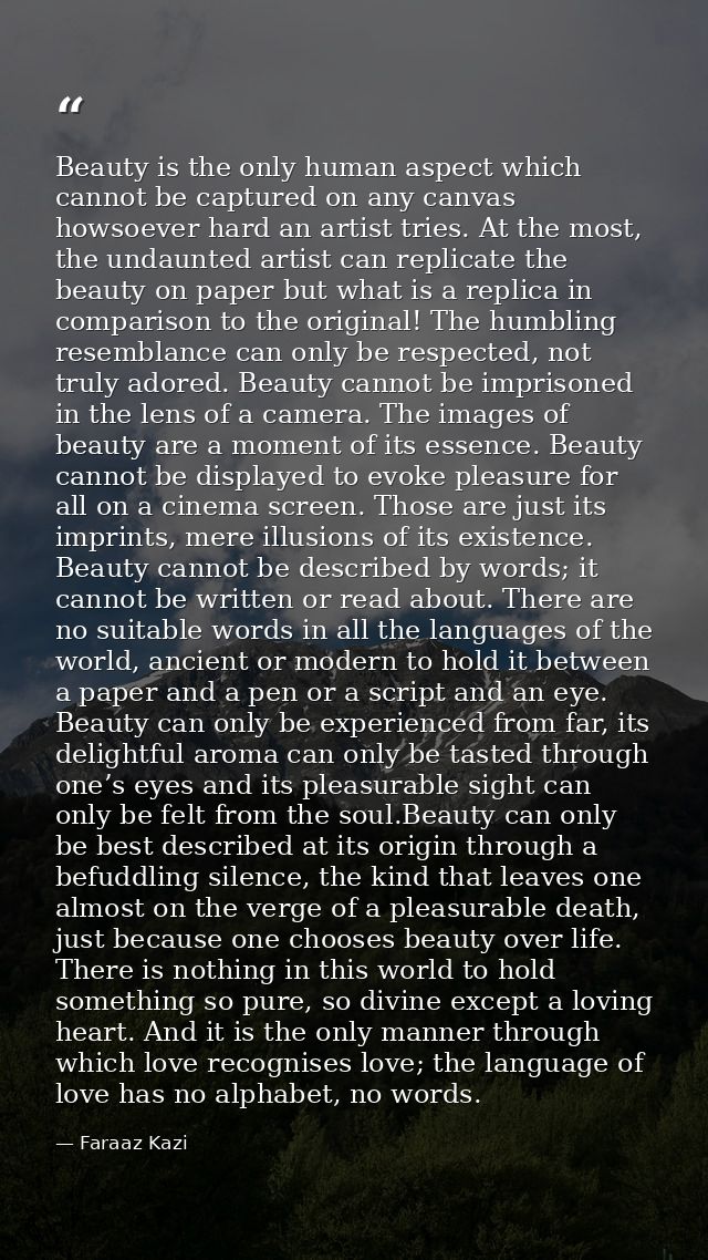 Beauty is the only human aspect which cannot be captured on any canvas howsoever hard an artist tries. At the most, the  — Faraaz Kazi