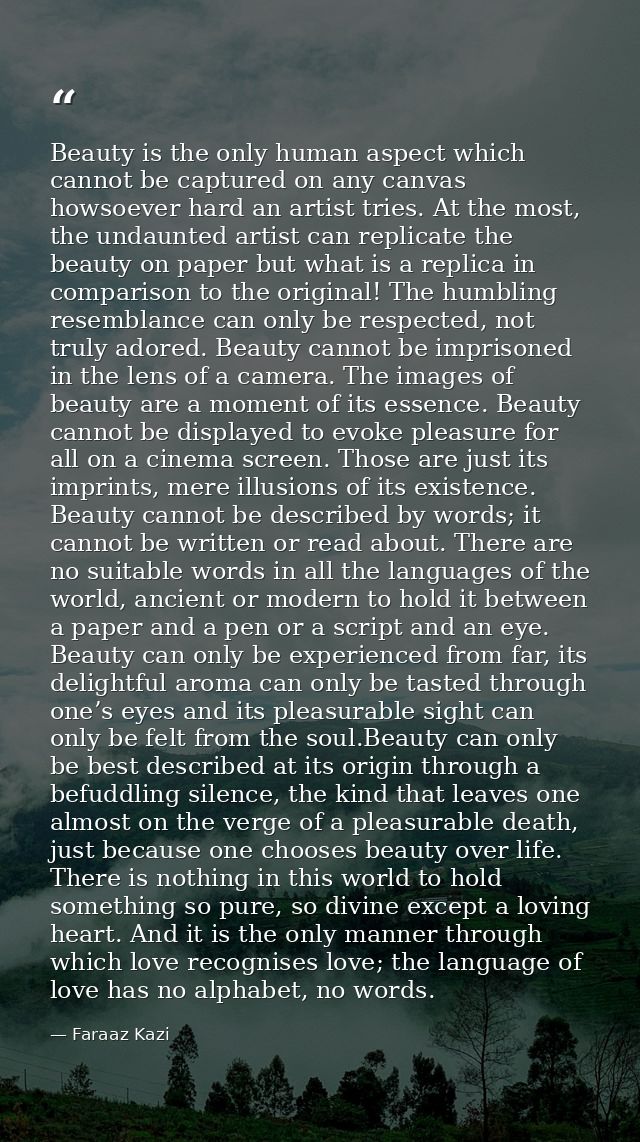 Beauty is the only human aspect which cannot be captured on any canvas howsoever hard an artist tries. At the most, the  — Faraaz Kazi