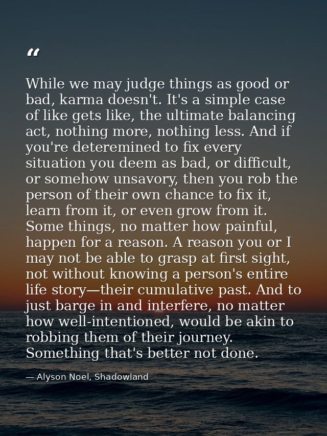 While we may judge things as good or bad, karma doesn't. It's a simple case of like gets like, the ultimate balancing ac — Alyson Noel, Shadowland