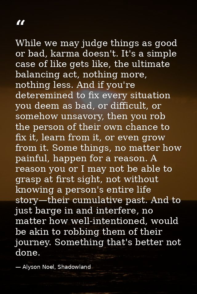 While we may judge things as good or bad, karma doesn't. It's a simple case of like gets like, the ultimate balancing ac — Alyson Noel, Shadowland