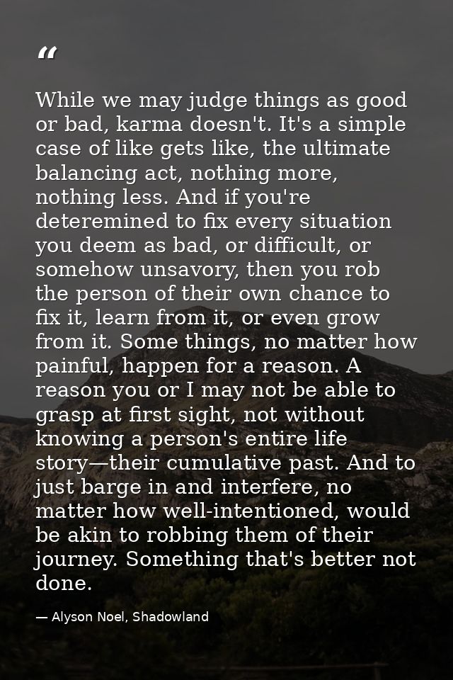While we may judge things as good or bad, karma doesn't. It's a simple case of like gets like, the ultimate balancing ac — Alyson Noel, Shadowland