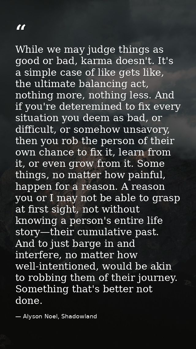 While we may judge things as good or bad, karma doesn't. It's a simple case of like gets like, the ultimate balancing ac — Alyson Noel, Shadowland