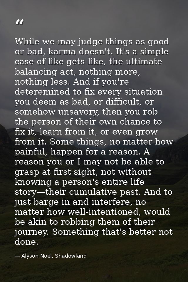 While we may judge things as good or bad, karma doesn't. It's a simple case of like gets like, the ultimate balancing ac — Alyson Noel, Shadowland
