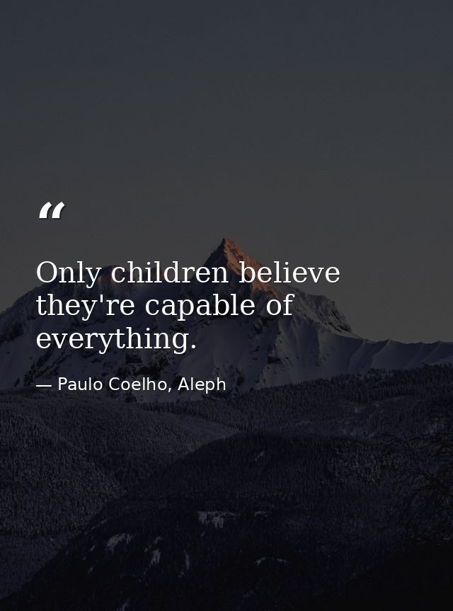 Only children believe they're capable of everything. — Paulo Coelho, Aleph