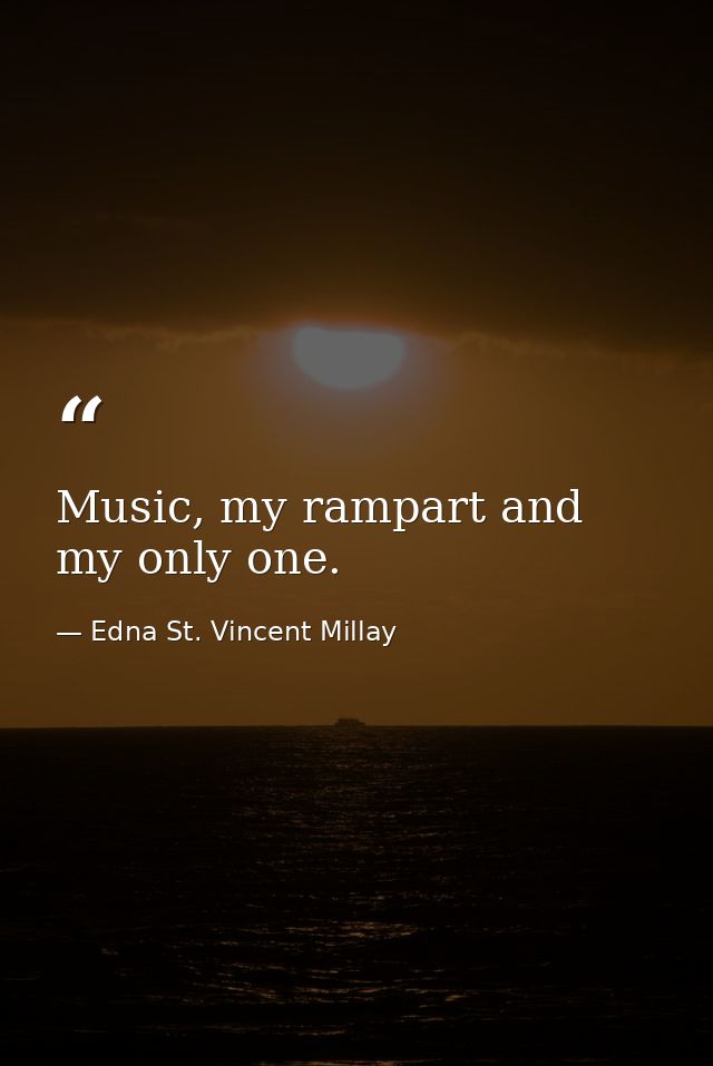 Music, my rampart and my only one. — Edna St. Vincent Millay