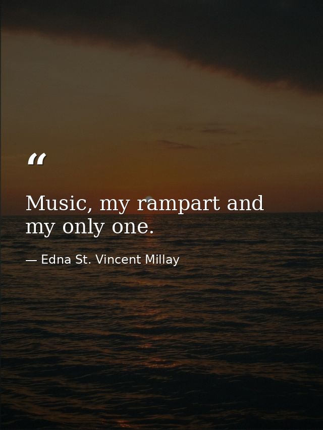 Music, my rampart and my only one. — Edna St. Vincent Millay