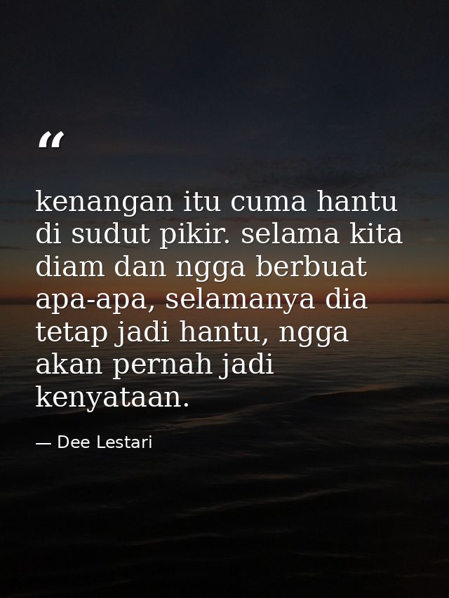 kenangan itu cuma hantu di sudut pikir. selama kita diam dan ngga berbuat apa-apa, selamanya dia tetap jadi hantu, ngga  — Dee Lestari