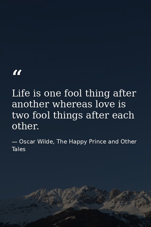 Life is one fool thing after another whereas love is two fool things after each other. — Oscar Wilde, The Happy Prince and Other Tales