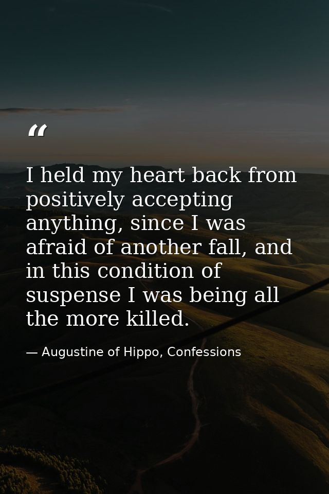 I held my heart back from positively accepting anything, since I was afraid of another fall, and in this condition of su — Augustine of Hippo, Confessions