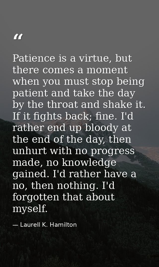 Patience is a virtue, but there comes a moment when you must stop being patient and take the day by the throat and shake — Laurell K. Hamilton