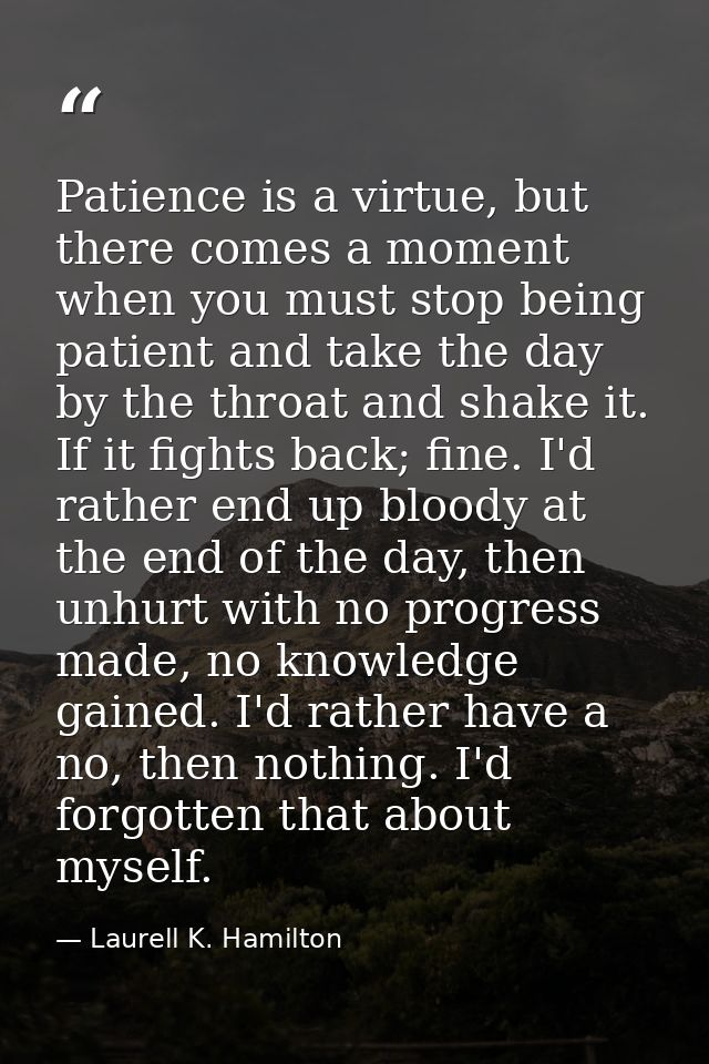 Patience is a virtue, but there comes a moment when you must stop being patient and take the day by the throat and shake — Laurell K. Hamilton