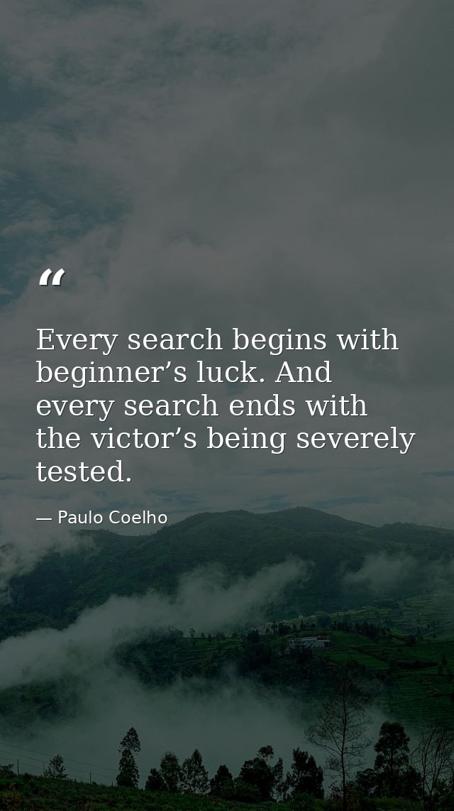 Every search begins with beginner’s luck. And every search ends with the victor’s being severely tested. — Paulo Coelho