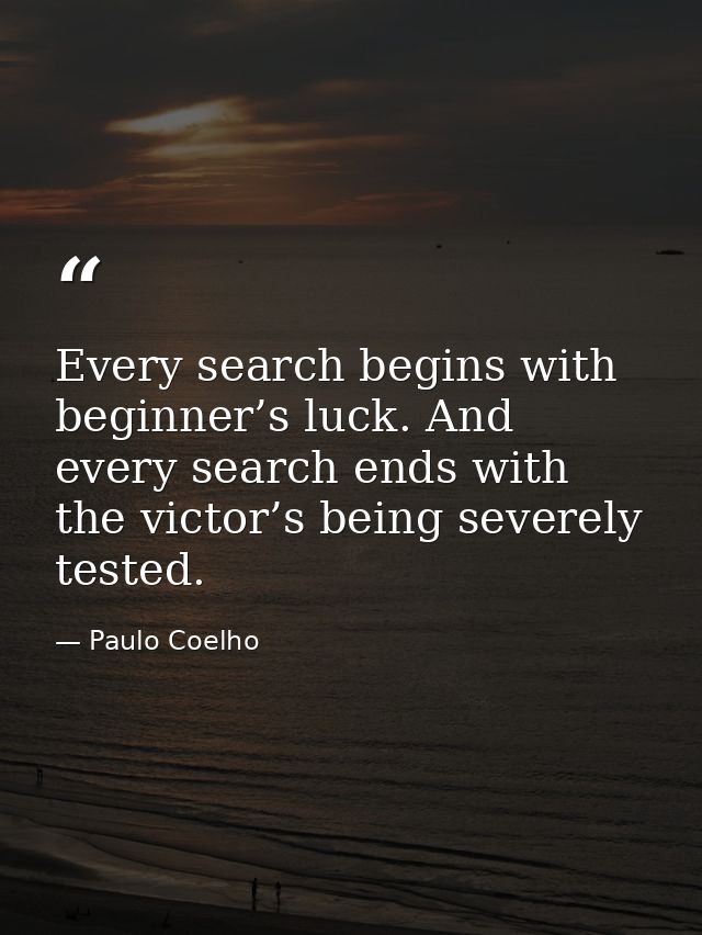 Every search begins with beginner’s luck. And every search ends with the victor’s being severely tested. — Paulo Coelho