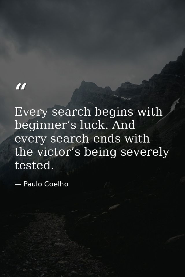 Every search begins with beginner’s luck. And every search ends with the victor’s being severely tested. — Paulo Coelho