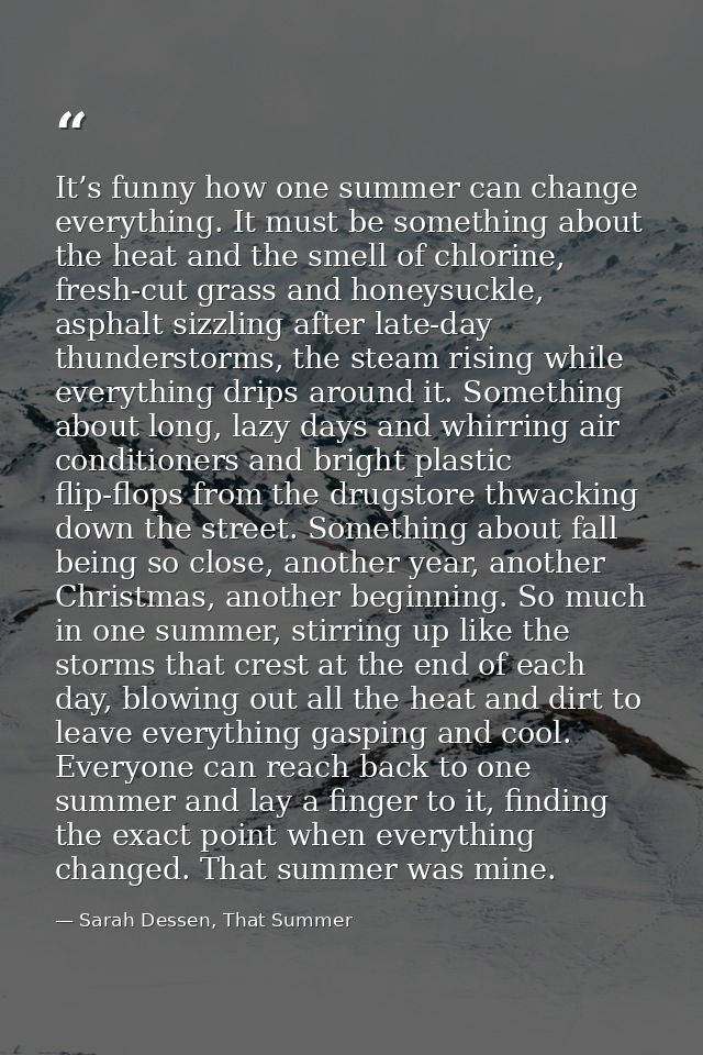 It’s funny how one summer can change everything. It must be something about the heat and the smell of chlorine, fresh-cu — Sarah Dessen, That Summer