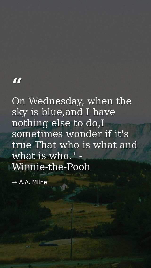 On Wednesday, when the sky is blue,and I have nothing else to do,I sometimes wonder if it's true That who is what and wh — A.A. Milne