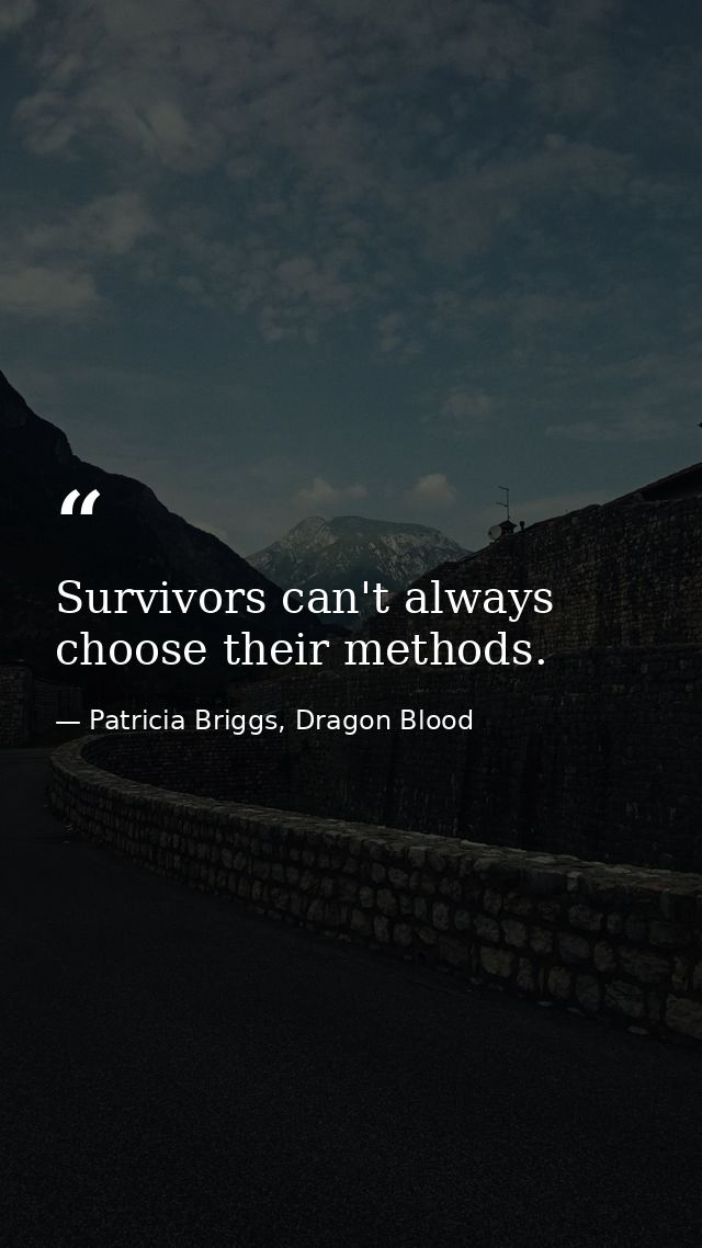 Survivors can't always choose their methods. — Patricia Briggs, Dragon Blood