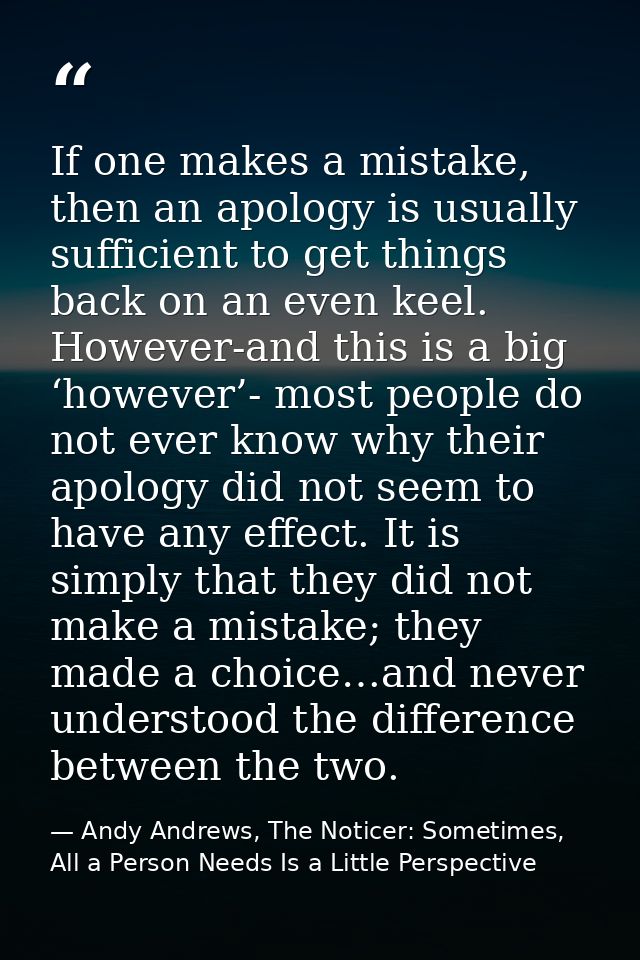 If one makes a mistake, then an apology is usually sufficient to get things back on an even keel. However-and this is a  — Andy Andrews, The Noticer: Sometimes, All a Person Needs Is a Little Perspective