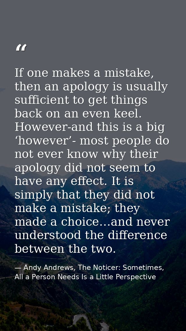 If one makes a mistake, then an apology is usually sufficient to get things back on an even keel. However-and this is a  — Andy Andrews, The Noticer: Sometimes, All a Person Needs Is a Little Perspective