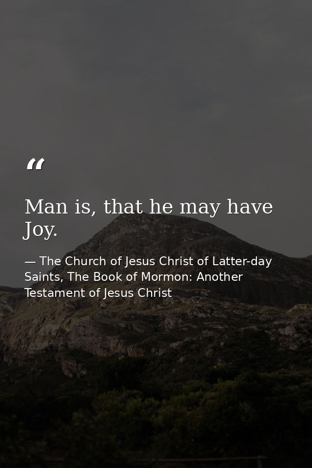 Man is, that he may have Joy. — The Church of Jesus Christ of Latter-day Saints, The Book of Mormon: Another Testament of Jesus Christ
