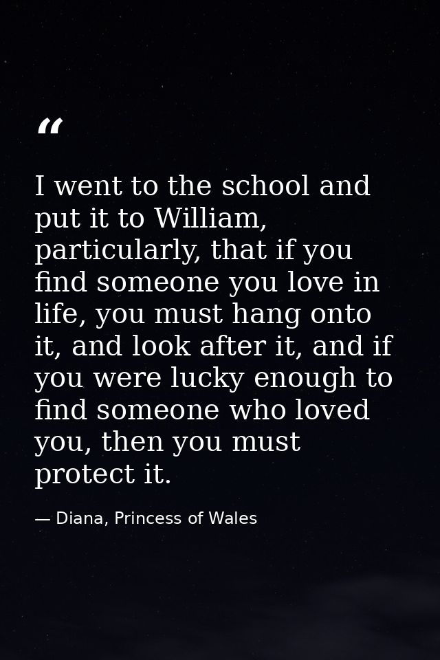 I went to the school and put it to William, particularly, that if you find someone you love in life, you must hang onto  — Diana, Princess of Wales