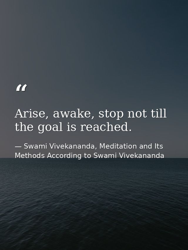 Arise, awake, stop not till the goal is reached. — Swami Vivekananda, Meditation and Its Methods According to Swami Vivekananda