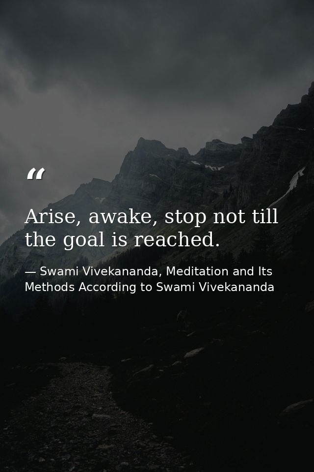 Arise, awake, stop not till the goal is reached. — Swami Vivekananda, Meditation and Its Methods According to Swami Vivekananda