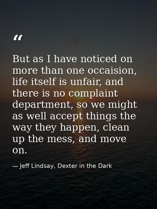 But as I have noticed on more than one occaision, life itself is unfair, and there is no complaint department, so we mig — Jeff Lindsay, Dexter in the Dark
