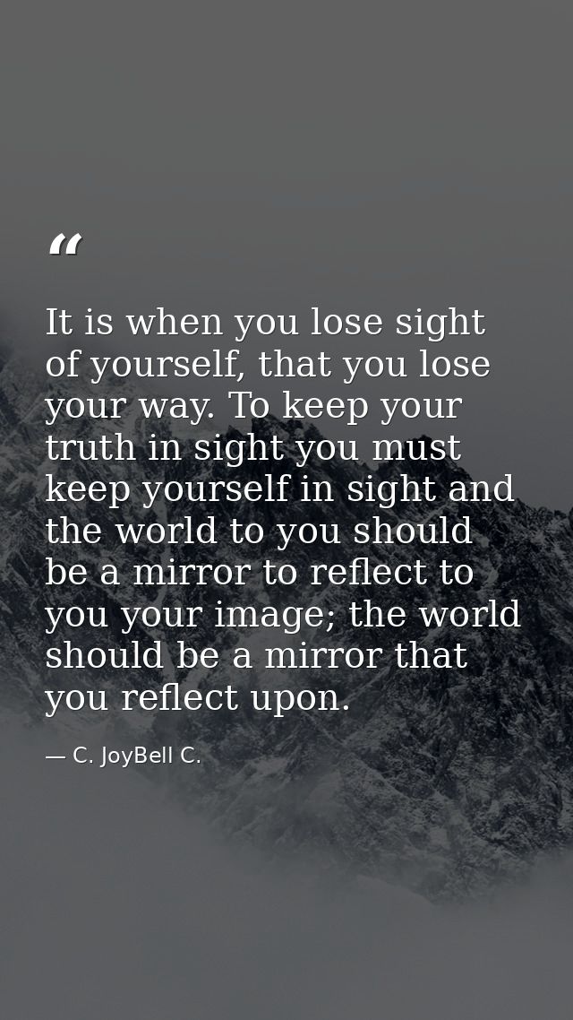 It is when you lose sight of yourself, that you lose your way. To keep your truth in sight you must keep yourself in sig — C. JoyBell C.