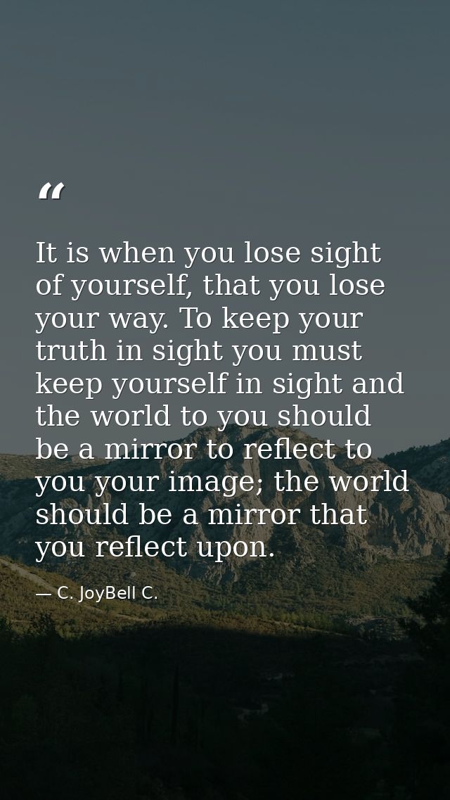 It is when you lose sight of yourself, that you lose your way. To keep your truth in sight you must keep yourself in sig — C. JoyBell C.