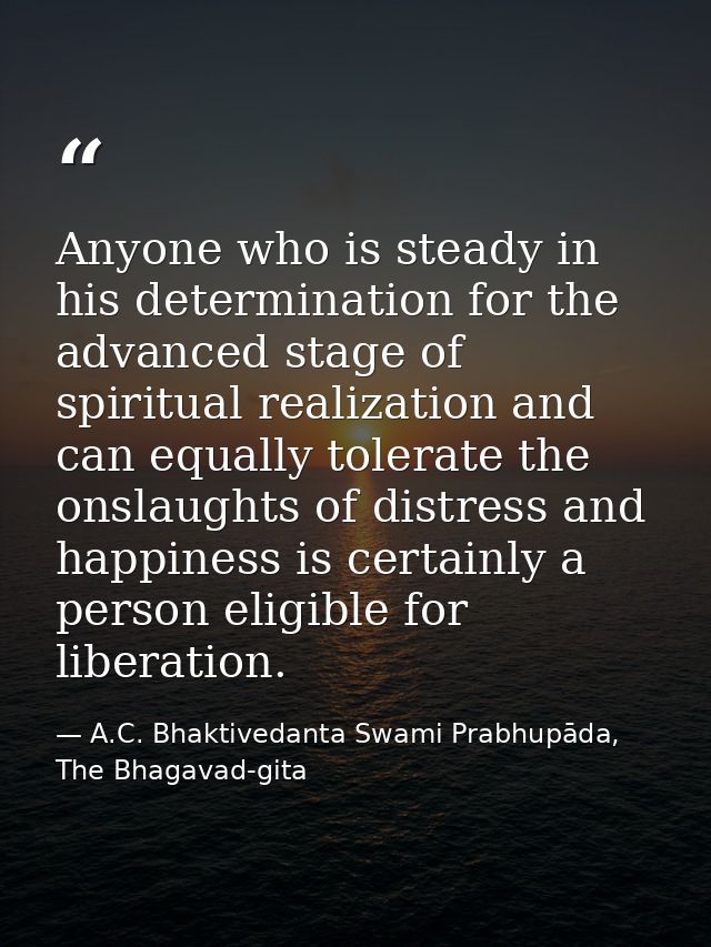 Anyone who is steady in his determination for the advanced stage of spiritual realization and can equally tolerate the o — A.C. Bhaktivedanta Swami Prabhupāda, The Bhagavad-gita