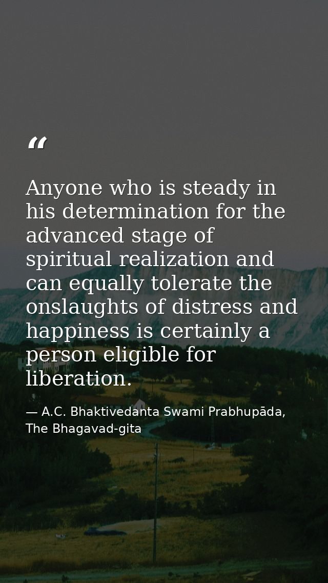 Anyone who is steady in his determination for the advanced stage of spiritual realization and can equally tolerate the o — A.C. Bhaktivedanta Swami Prabhupāda, The Bhagavad-gita