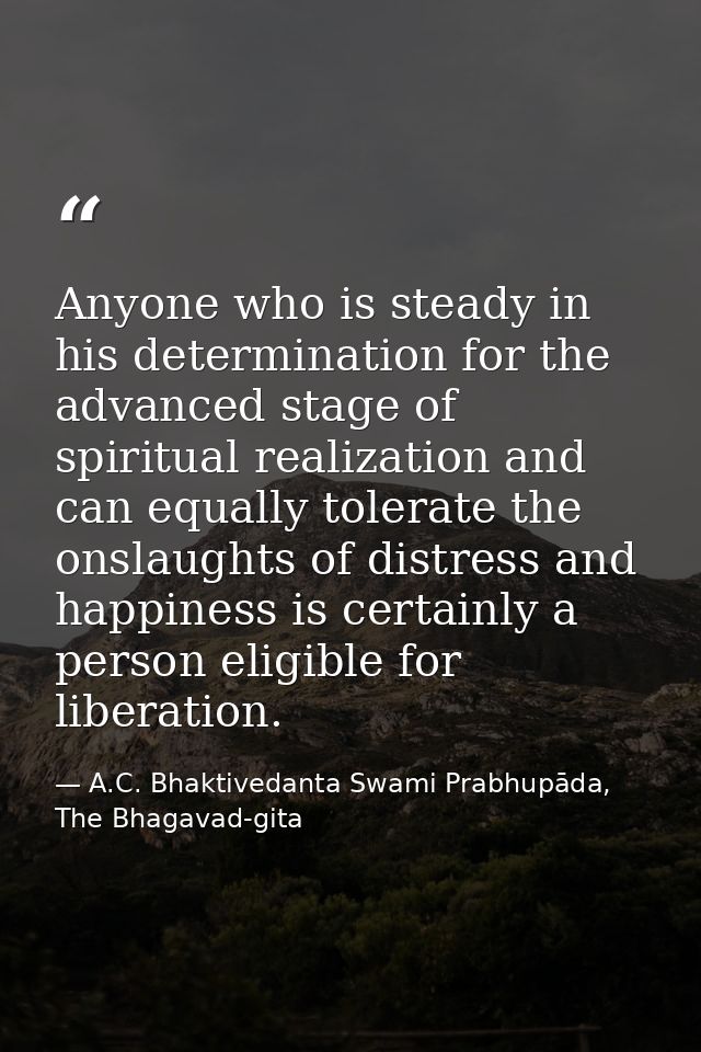 Anyone who is steady in his determination for the advanced stage of spiritual realization and can equally tolerate the o — A.C. Bhaktivedanta Swami Prabhupāda, The Bhagavad-gita