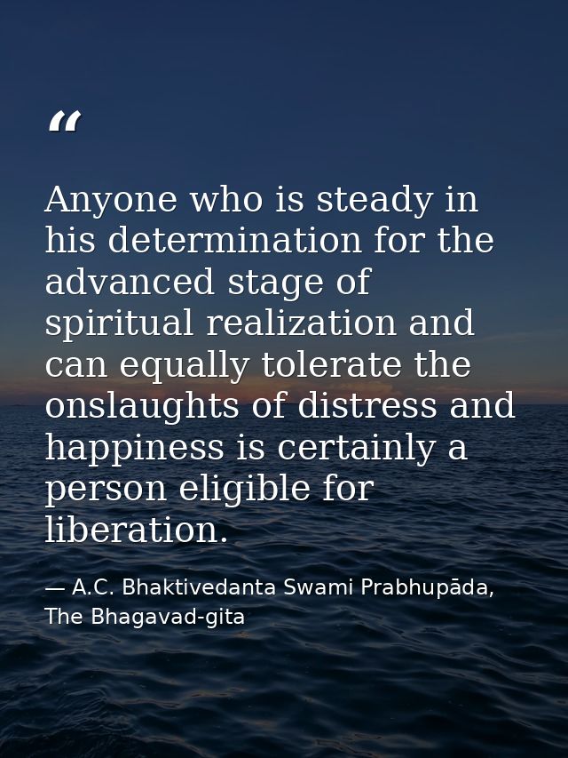 Anyone who is steady in his determination for the advanced stage of spiritual realization and can equally tolerate the o — A.C. Bhaktivedanta Swami Prabhupāda, The Bhagavad-gita
