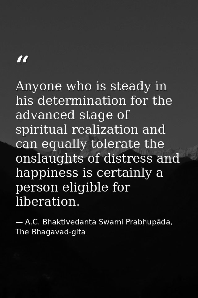 Anyone who is steady in his determination for the advanced stage of spiritual realization and can equally tolerate the o — A.C. Bhaktivedanta Swami Prabhupāda, The Bhagavad-gita