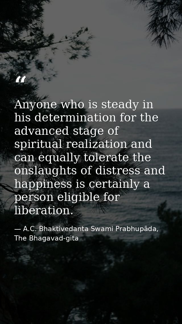Anyone who is steady in his determination for the advanced stage of spiritual realization and can equally tolerate the o — A.C. Bhaktivedanta Swami Prabhupāda, The Bhagavad-gita