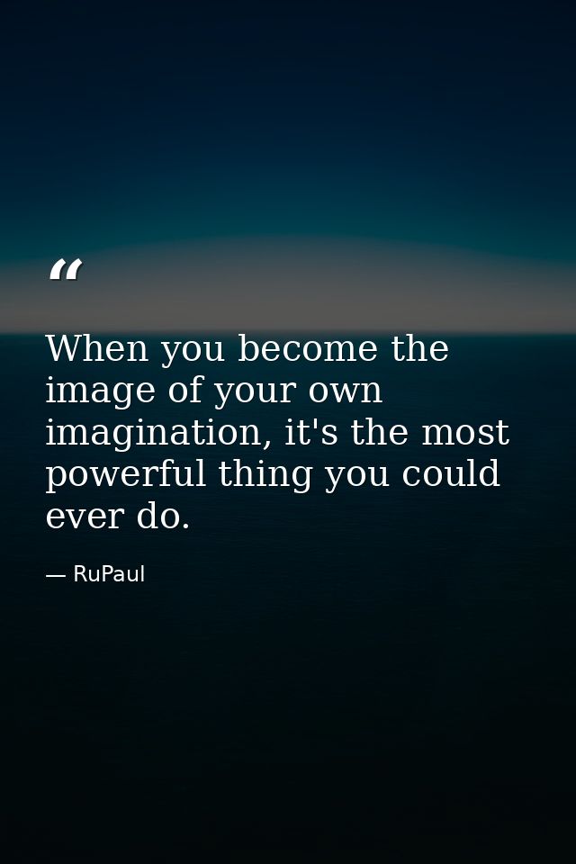 When you become the image of your own imagination, it's the most powerful thing you could ever do. — RuPaul